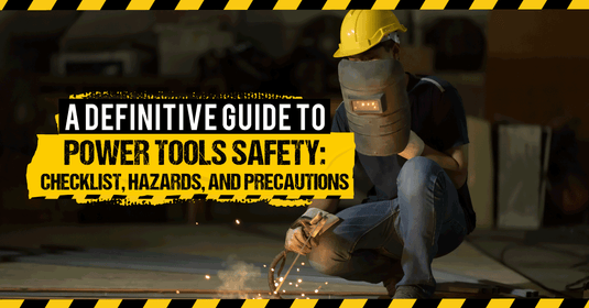 A Definitive Guide to Power Tools Safety: Checklist, Hazards, and Precautions